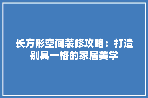 长方形空间装修攻略：打造别具一格的家居美学 室内设计