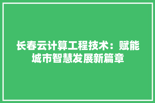 长春云计算工程技术：赋能城市智慧发展新篇章 室内设计