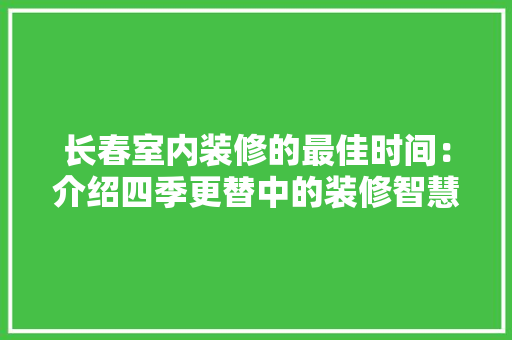 长春室内装修的最佳时间：介绍四季更替中的装修智慧 室内设计
