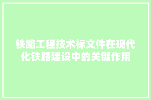 铁路工程技术标文件在现代化铁路建设中的关键作用 室内设计