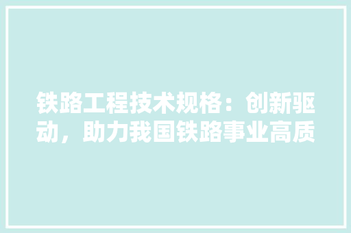 铁路工程技术规格：创新驱动，助力我国铁路事业高质量发展 室内设计