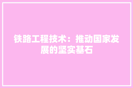 铁路工程技术：推动国家发展的坚实基石 室内设计