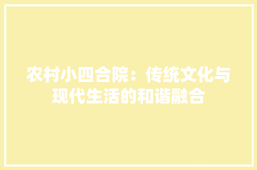 农村小四合院：传统文化与现代生活的和谐融合 家居装修