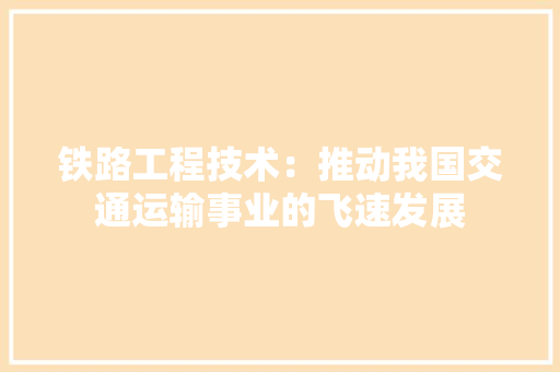 铁路工程技术：推动我国交通运输事业的飞速发展 室内设计