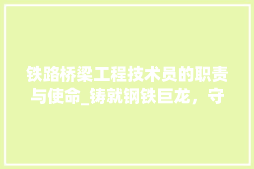 铁路桥梁工程技术员的职责与使命_铸就钢铁巨龙，守护高铁安全