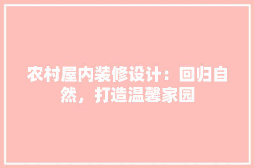 农村屋内装修设计：回归自然，打造温馨家园 家居装修