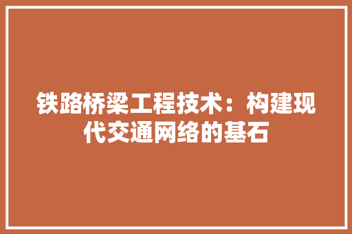 铁路桥梁工程技术：构建现代交通网络的基石 室内设计