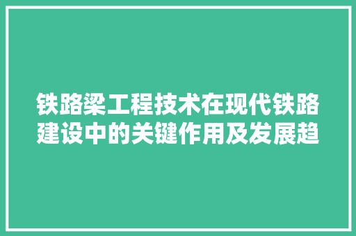 铁路梁工程技术在现代铁路建设中的关键作用及发展趋势 室内设计