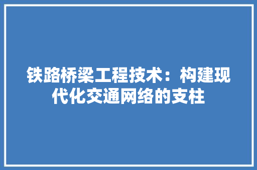 铁路桥梁工程技术：构建现代化交通网络的支柱