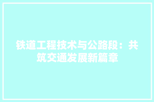 铁道工程技术与公路段：共筑交通发展新篇章 室内设计