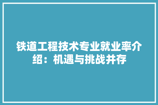 铁道工程技术专业就业率介绍：机遇与挑战并存 室内设计