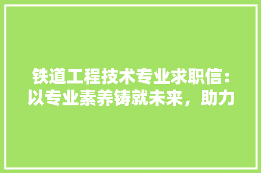 铁道工程技术专业求职信：以专业素养铸就未来，助力铁路事业腾飞 室内设计