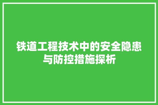铁道工程技术中的安全隐患与防控措施探析 室内设计