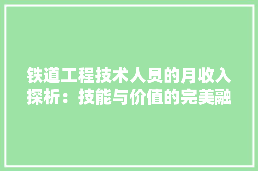 铁道工程技术人员的月收入探析：技能与价值的完美融合 室内设计
