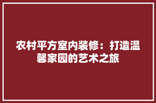农村平方室内装修：打造温馨家园的艺术之旅 家居装修