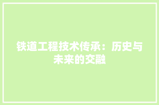 铁道工程技术传承：历史与未来的交融 室内设计