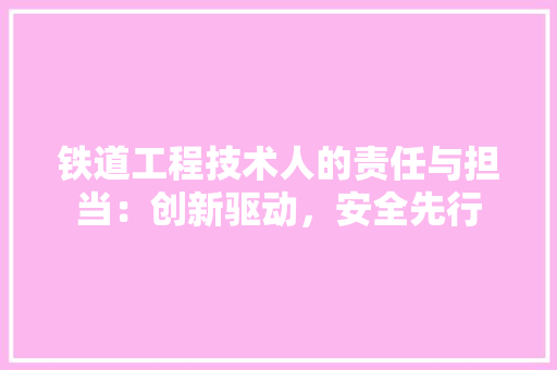 铁道工程技术人的责任与担当：创新驱动，安全先行 室内设计