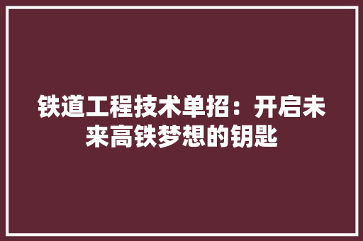 铁道工程技术单招：开启未来高铁梦想的钥匙 室内设计