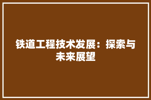 铁道工程技术发展：探索与未来展望 室内设计