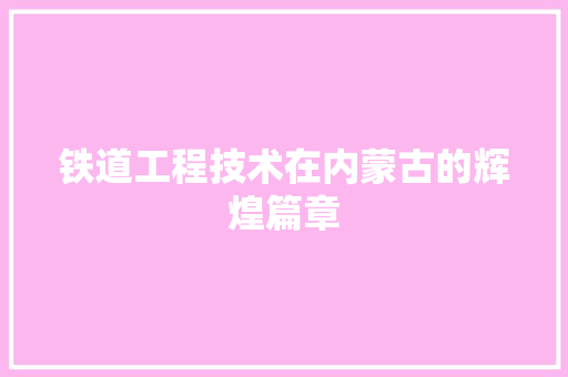 铁道工程技术在内蒙古的辉煌篇章 室内设计