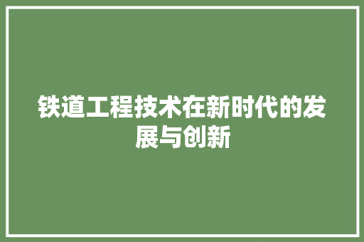 铁道工程技术在新时代的发展与创新 室内设计