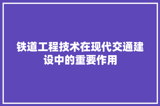 铁道工程技术在现代交通建设中的重要作用 室内设计