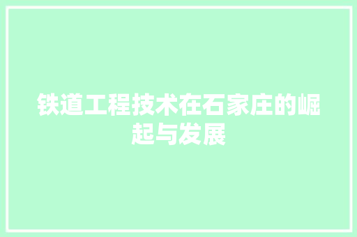 铁道工程技术在石家庄的崛起与发展 室内设计