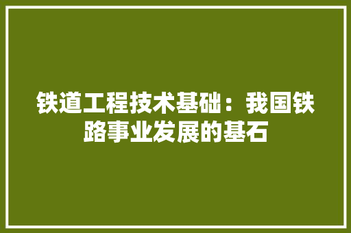 铁道工程技术基础：我国铁路事业发展的基石 室内设计