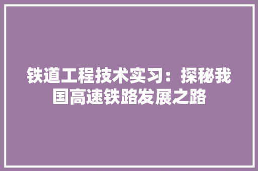 铁道工程技术实习：探秘我国高速铁路发展之路 室内设计