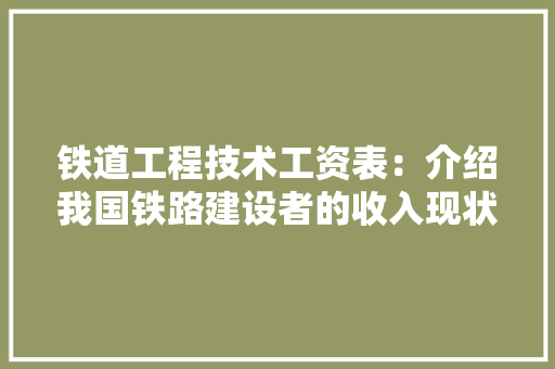 铁道工程技术工资表：介绍我国铁路建设者的收入现状与未来趋势 室内设计