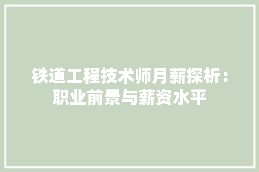 铁道工程技术师月薪探析：职业前景与薪资水平 室内设计