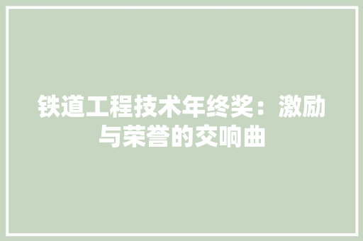 铁道工程技术年终奖：激励与荣誉的交响曲 室内设计