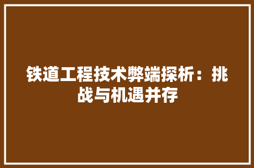铁道工程技术弊端探析：挑战与机遇并存 室内设计