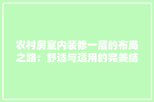 农村房室内装修一层的布局之路：舒适与适用的完美结合 家居装修