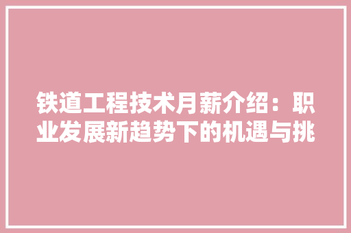 铁道工程技术月薪介绍：职业发展新趋势下的机遇与挑战