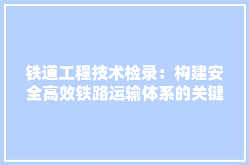 铁道工程技术检录：构建安全高效铁路运输体系的关键 室内设计