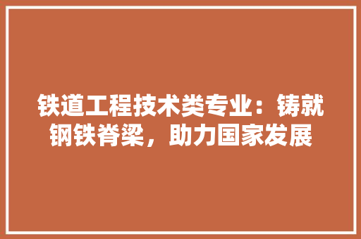 铁道工程技术类专业：铸就钢铁脊梁，助力国家发展