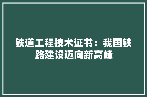 铁道工程技术证书：我国铁路建设迈向新高峰 室内设计