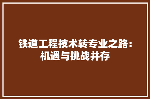 铁道工程技术转专业之路：机遇与挑战并存 室内设计
