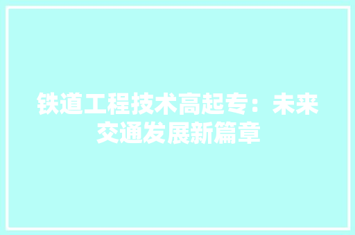铁道工程技术高起专：未来交通发展新篇章 室内设计