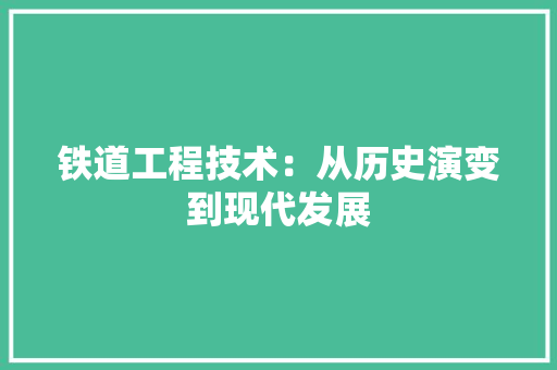铁道工程技术：从历史演变到现代发展 室内设计