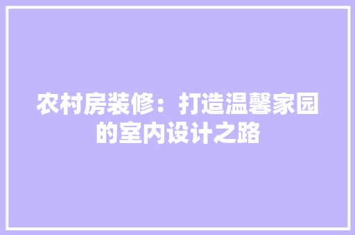 农村房装修：打造温馨家园的室内设计之路 家居装修