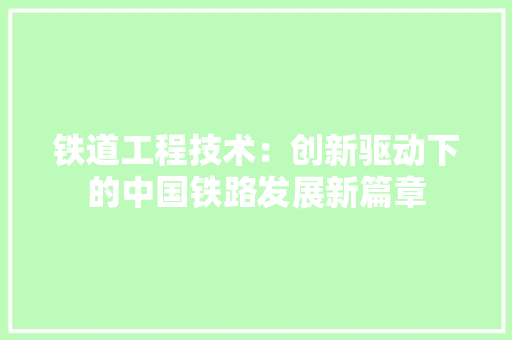 铁道工程技术：创新驱动下的中国铁路发展新篇章 室内设计