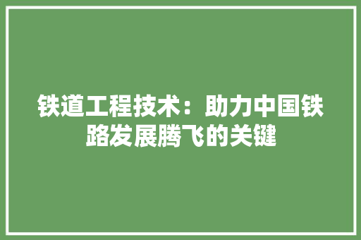 铁道工程技术：助力中国铁路发展腾飞的关键 室内设计