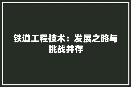 铁道工程技术：发展之路与挑战并存 室内设计