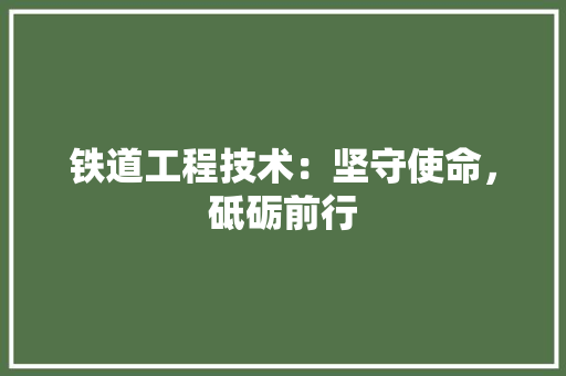 铁道工程技术：坚守使命，砥砺前行 室内设计