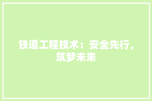 铁道工程技术：安全先行，筑梦未来 室内设计
