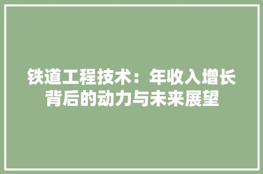 铁道工程技术：年收入增长背后的动力与未来展望 室内设计