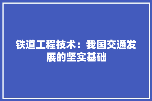 铁道工程技术：我国交通发展的坚实基础 室内设计