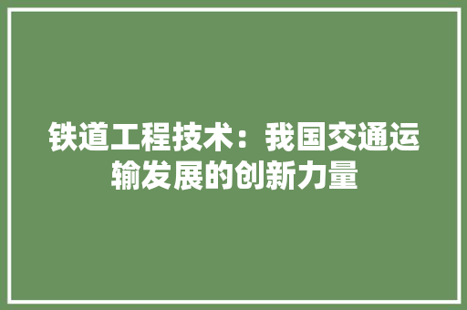 铁道工程技术：我国交通运输发展的创新力量 室内设计
